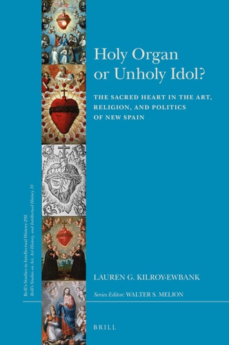 Holy Organ Or Unholy Idol? The Sacred Heart in the Art, Religion, and Politics of New Spain