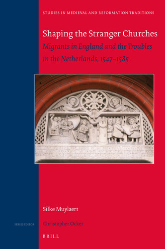 Shaping the Stranger Churches Migrants in England and the Troubles in the Netherlands, 1547-1585