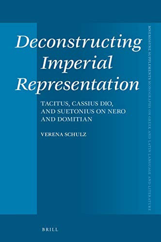 Deconstructing Imperial Representation Tacitus, Cassius Dio, and Suetonius on Nero and Domitian