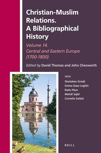 Christian-Muslim Relations A Bibliographical History. Central and Eastern Europe (1700-1800) / edited by David Thomas and John Chesworth with Stanisław Grodź, Emma Gaze Loghin, Radu Păun, Mehdi Sajid, Cornelia Soldat