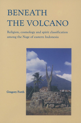 Beneath the Volcano - Religion, Cosmology and Spirit Classification among the Nage of Eastern Indonesia