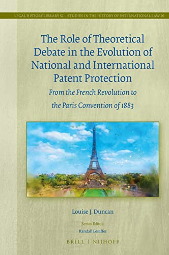 The Role of Theoretical Debate in the Evolution of National and International Patent Protection From the French Revolution to the Paris Convention of 1883