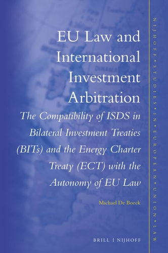 EU Law and International Investment Arbitration The Compatibility of ISDS in Bilateral Investment Treaties (BITs) and the Energy Charter Treaty (ECT) with the Autonomy of EU Law