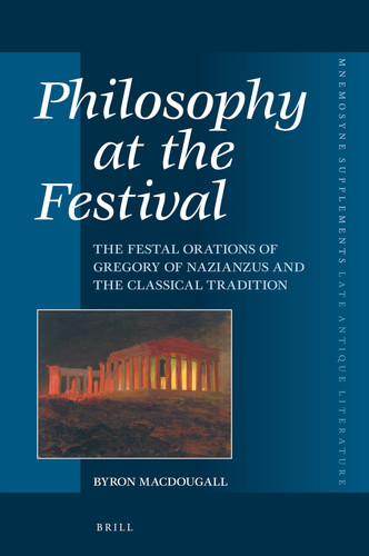 Philosophy at the Festival The Festal Orations of Gregory of Nazianzus and the Classical Tradition