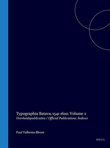 Typographia Batava, 1541-1600 - Volume 2: Overheidspublicaties