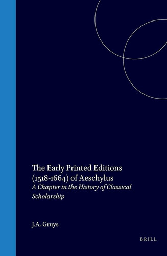 The Early Printed Editions (1518-1664) of Aeschylus - A Chapter in the History of Classical Scholarship