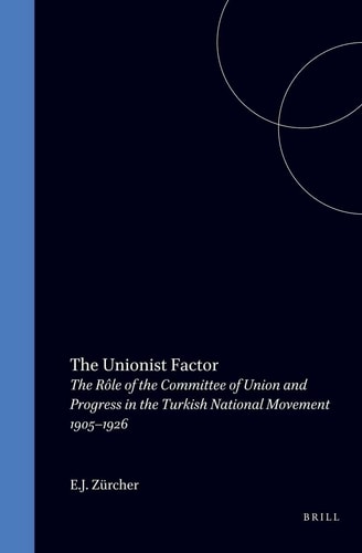 The Unionist Factor - The Role of the Committee of Union and Progress in the Turkish National Movement 1905-1926