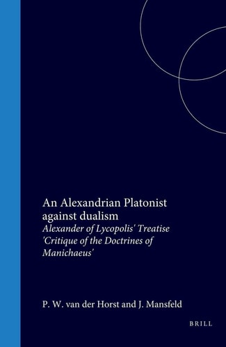An Alexandrian Platonist against dualism - Alexander of Lycopolis' treatise "Critique of the doctrines of Manichaeus"