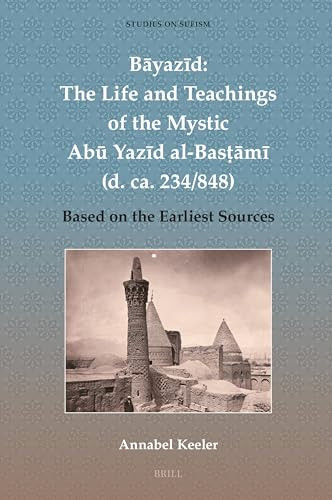 Bāyazīd: the Life and Teachings of the Mystic Abū Yazīd Al-Basṭāmī (d. Ca. 234/848) Based on the Earliest Sources