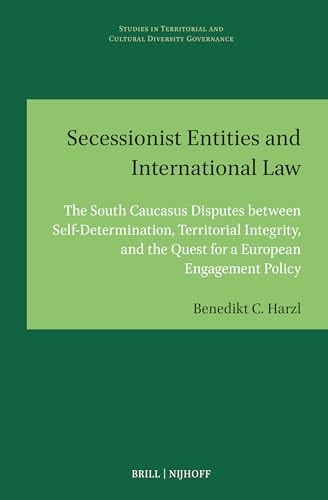 Secessionist Entities and International Law The South Caucasus Disputes Between Self-determination, Territorial Integrity, and the Quest for a European Engagement Policy