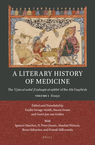 A Literary History of Medicine The ʿuyūn Al-Anbāʾ Fī Ṭabaqāt Al-Aṭibbāʾ Of Ibn Abī Uṣaybiʿah. Volume 1: Essays