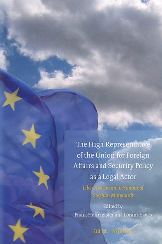 The High Representative of the Union for Foreign Affairs and Security Policy as a Legal Actor - Liber Amicorum in Honour of Stephan Marquardt