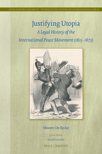 Justifying Utopia A Legal History of the International Peace Movement (1815-1873)