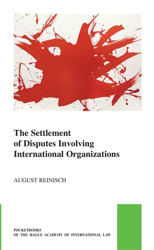 The Settlement of Disputes Involving International Organizations (The Pocket Books of The Hague Academy of International Law / Les livres de poche de l'Académie de droit international de La Haye, 63)