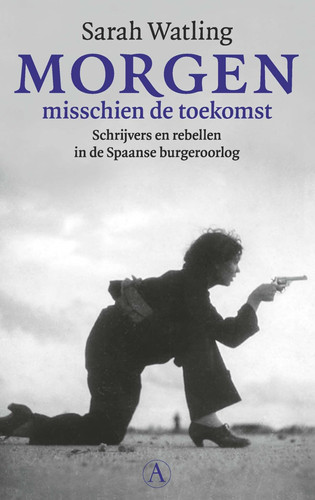 Morgen misschien de toekomst - schrijvers en rebellen in de Spaanse Burgeroorlog