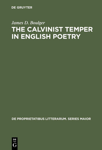 The Calvinist Temper in English Poetry (De Proprietatibus Litterarum: Series Maior)