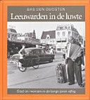 Leeuwarden in de luwte - stad en mensen in de lange jaren vijftig