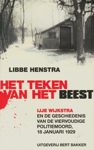 Het Teken van het Beest: IJje Wijkstra en de Geschiedenis van de Viervoudige Politiemoord, 18 Januari 1929