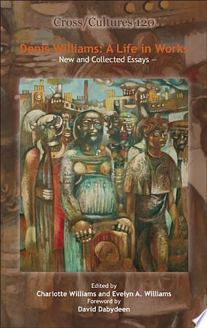 Denis Williams, a Life in Works New and Collected Essays
