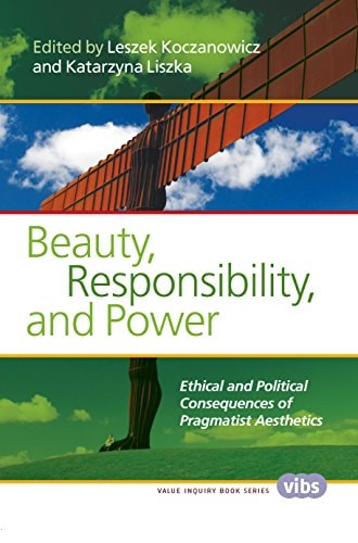 Beauty, Responsibility, and Power Ethical and Political Consequences of Pragmatist Aesthetics