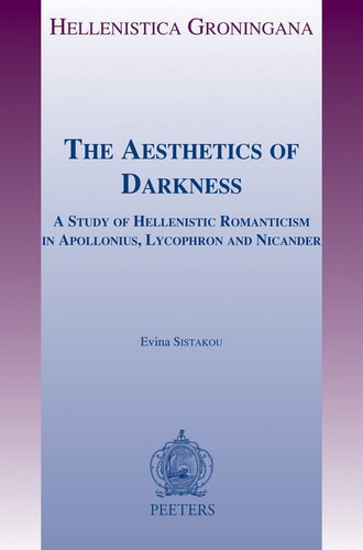 The Aesthetics of Darkness A Study of Hellenistic Romanticism in Apollonius, Lycophron and Nicander