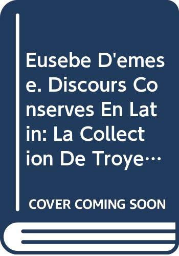 Eusebe d'Emese. Discours Conserves En Latin. Tome I: La Collection de Troyes (Discours I a XVII) Textes En Partie Inedits