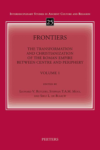 Frontiers: The Transformation and Christianization of the Roman Empire Between Centre and Periphery. Proceedings of the 17th International Congress of ... Studies in Ancient Culture and Religion, 25)