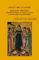 Sancti Viri, Ut Audio Theologies, Rhetorics, and Receptions of the Pelagian Controversy Reappraised