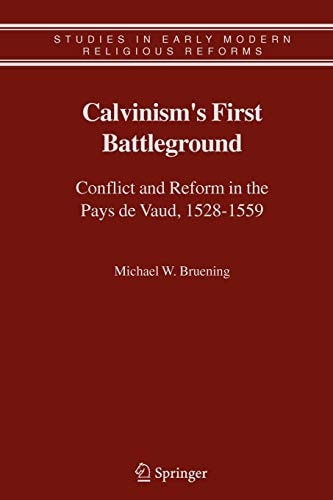 Calvinism's First Battleground Conflict and Reform in the Pays de Vaud, 1528-1559