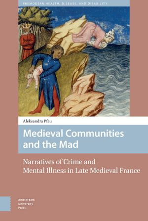 Medieval Communities and the Mad Narratives of Crime and Mental Illness in Late Medieval France
