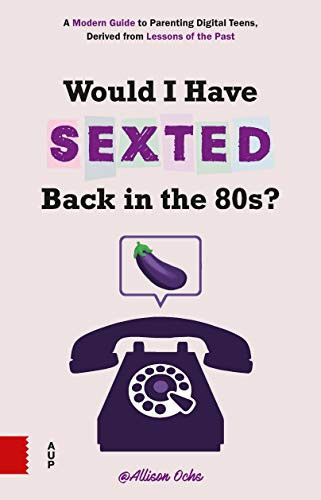 Would I Have Sexted Back in the 80s? A Modern Guide to Parenting Digital Teens, Derived from Lessons of the Past