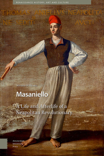Masaniello The Life and Afterlife of a Neapolitan Revolutionary