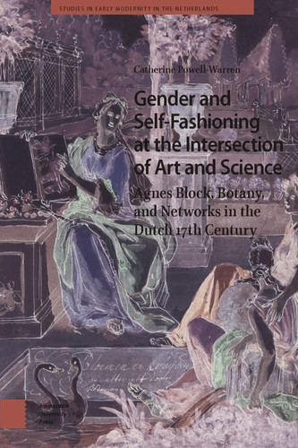 Gender and Self-Fashioning at the Intersection of Art and Science Agnes Block, Botany, and Networks in the Dutch 17th Century