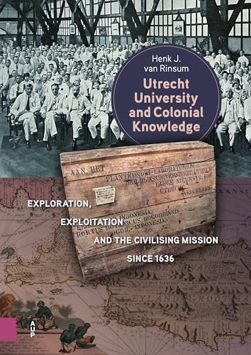 Utrecht University and Colonial Knowledge Exploration, Exploitation and the Civilising Mission Since 1636