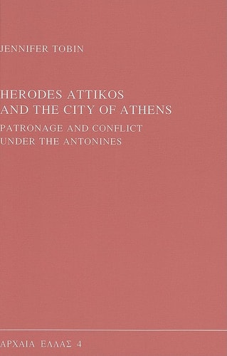 Herodes Attikos and the City of Athens: Patronage and Conflict Under the Antonines (Archaia Hellas, Vol 4)