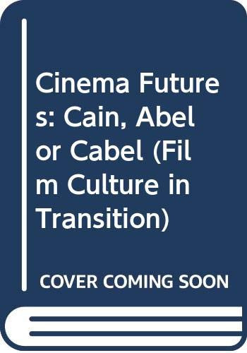 Cinema Futures: Cain, Abel or Cable?: The Screen Arts in the Digital Age (Film Culture in Transition (Hardcover))