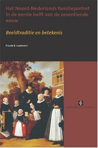 Het Noord-Nederlands Familieportret in de Eerste Helft Van de Zeventiende Eeuw Beeldtraditie en Betekenis
