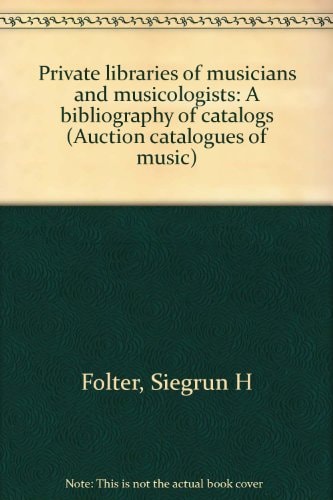 Private libraries of musicians and musicologists: A bibliography of catalogs : with introduction and notes (Auction catalogues of music)