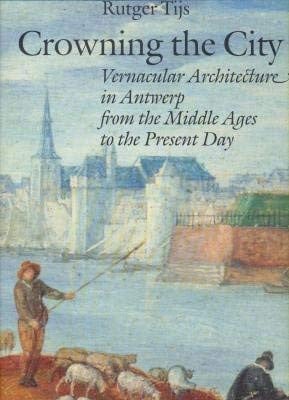 Crowning the City Vernacular Architecture in Antwerp from the Middle Ages to the Present Day : a Historical Study of Building Styles and the Development of Town-planning Policy in Antwerp from the 13th to the 20th Century