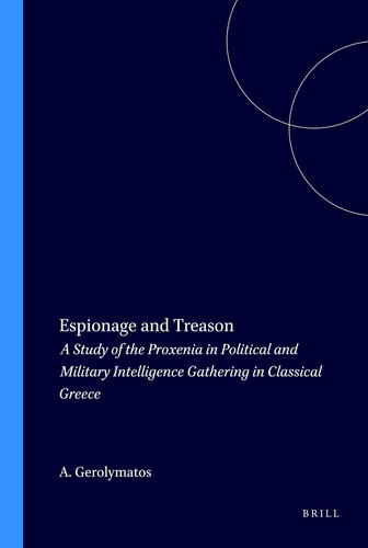 Espionage and Treason: A Study of the Proxenia in Political and Military Intelligence Gathering in Classical Greece