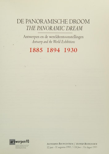 De Panoramische droom. Antwerpen en de wereldtentoonstellingen 1885, 1894, 1930 The Panoramic dream. Antwerp and the World Exhibitions 1885, 1894, 1930