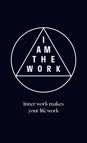 I Am the Work Inner work makes your life work