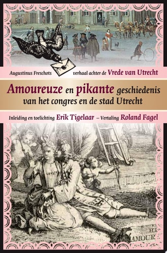 Amoureuze en pikante geschiedenis van het congres en de stad Utrecht Augustinus Freschots verhaal achter de Vrede van Utrecht