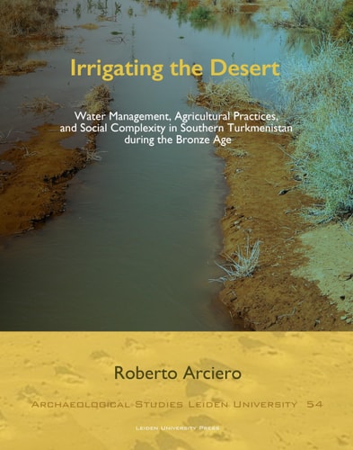 Irrigating the Desert Water Management, Agricultural Practices, and Social Complexity in Southern Turkmenistan During the Bronze Age