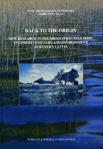 Back to the Origin: New Research in the Mesolithic-neolithic Zvejnieki Cemetery & Environment, Northern Latvia (Acta Archaeologica Lundensia Series in 8)