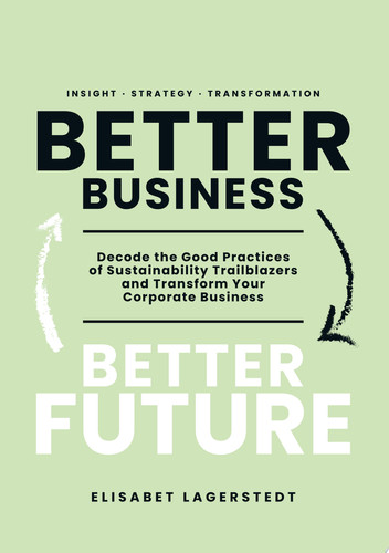 Better Business Better Future Decode the Good Practices of Sustainability Trailblazers and Transform Your Corporate Business