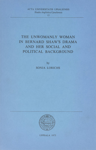The Unwomanly Woman in Bernard Shaw's Drama and Her Social and Political Background (Studia Anglistica Upsalensia, 15)