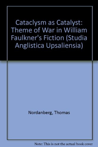 Cataclysm As Catalyst: The Theme of War in William Faulkner's Fiction (Studia Anglistica Upsaliensia ; 49)