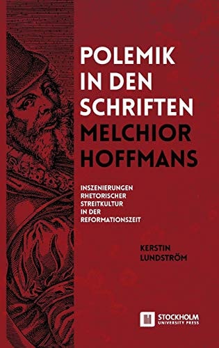 Polemik in den Schriften Melchior Hoffmans Inszenierungen rhetorischer Streitkultur in der Reformationszeit