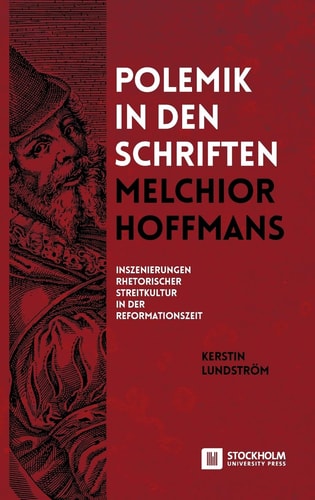 Polemik in den Schriften Melchior Hoffmans: Inszenierungen rhetorischer Streitkultur in der Reformationszeit (Volume 1.0)